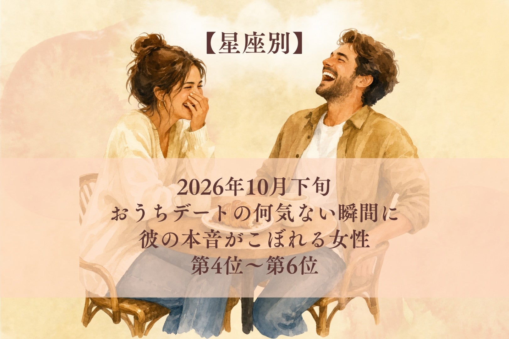 【星座別】2026年10月下旬、おうちデートの何気ない瞬間に、彼の本音がこぼれる女性ランキング＜第４位～第６位＞