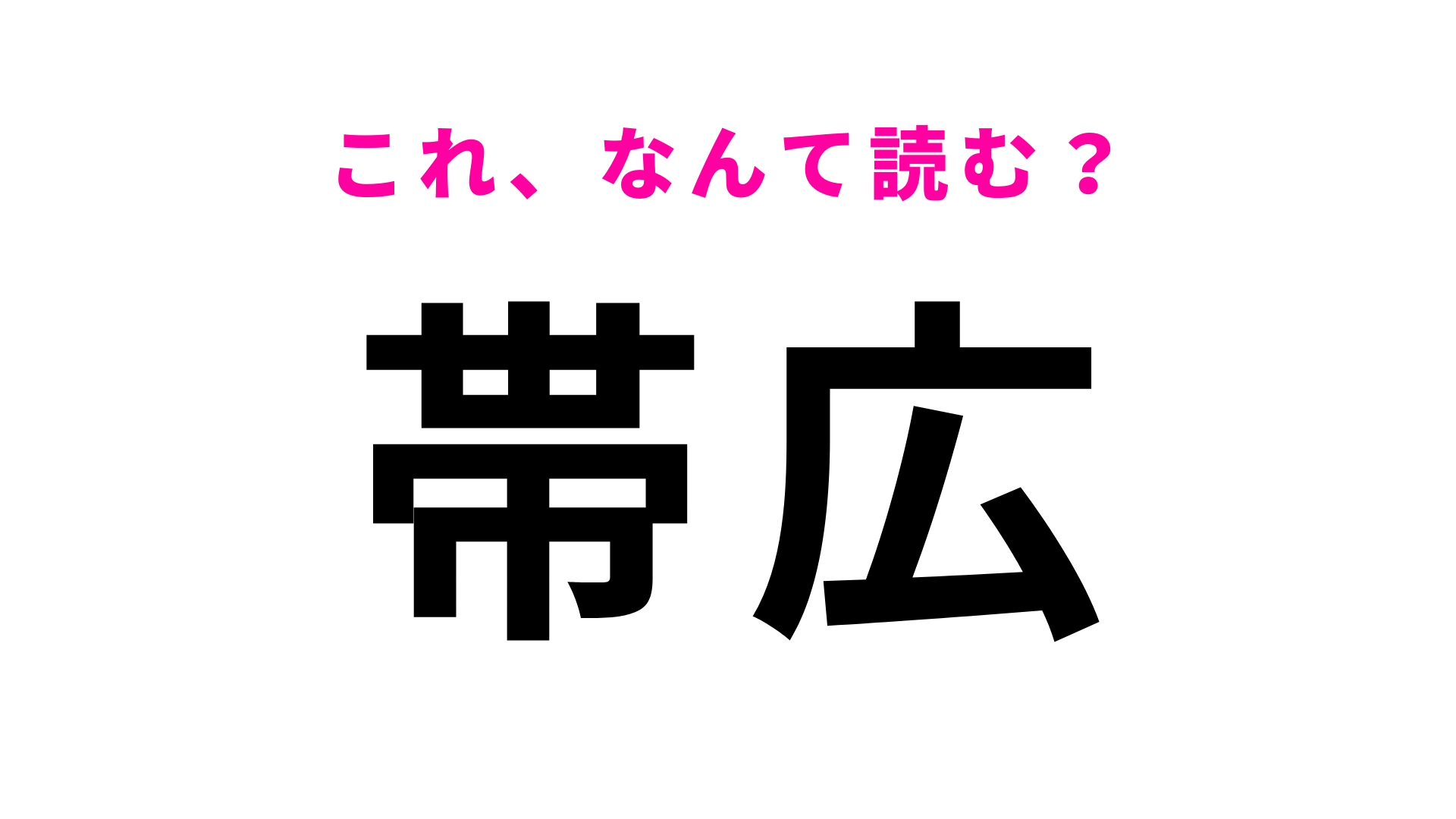 【漢字クイズ】「帯広」はなんて読む？さすがに誤読できない…！