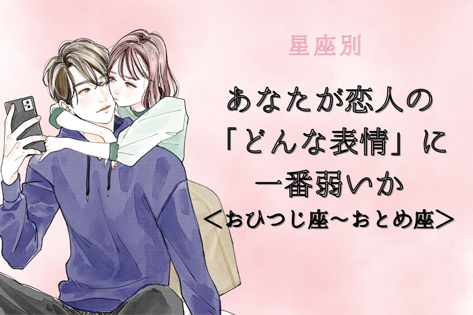 【星座別】あなたが恋人の「どんな表情」に一番弱いか＜おひつじ座〜おとめ座＞