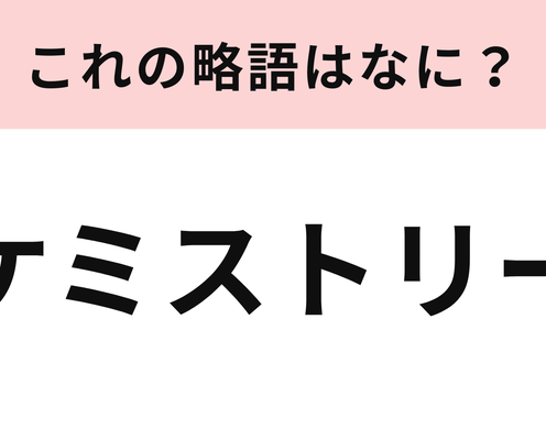 「ケミストリー」の略語は?アイドルオタクなら即答えられる...!