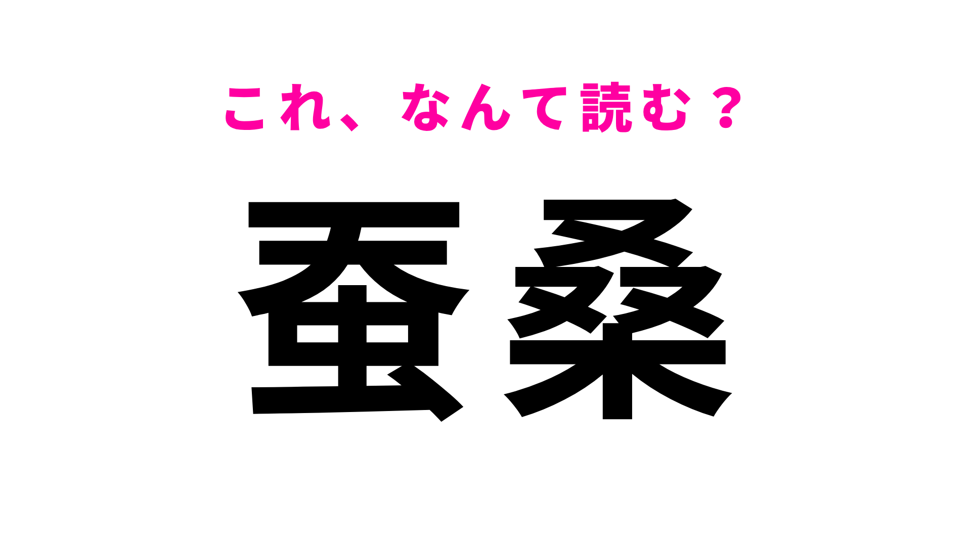 【漢字クイズ】「蚕桑」はなんて読む？「こ」から読む！