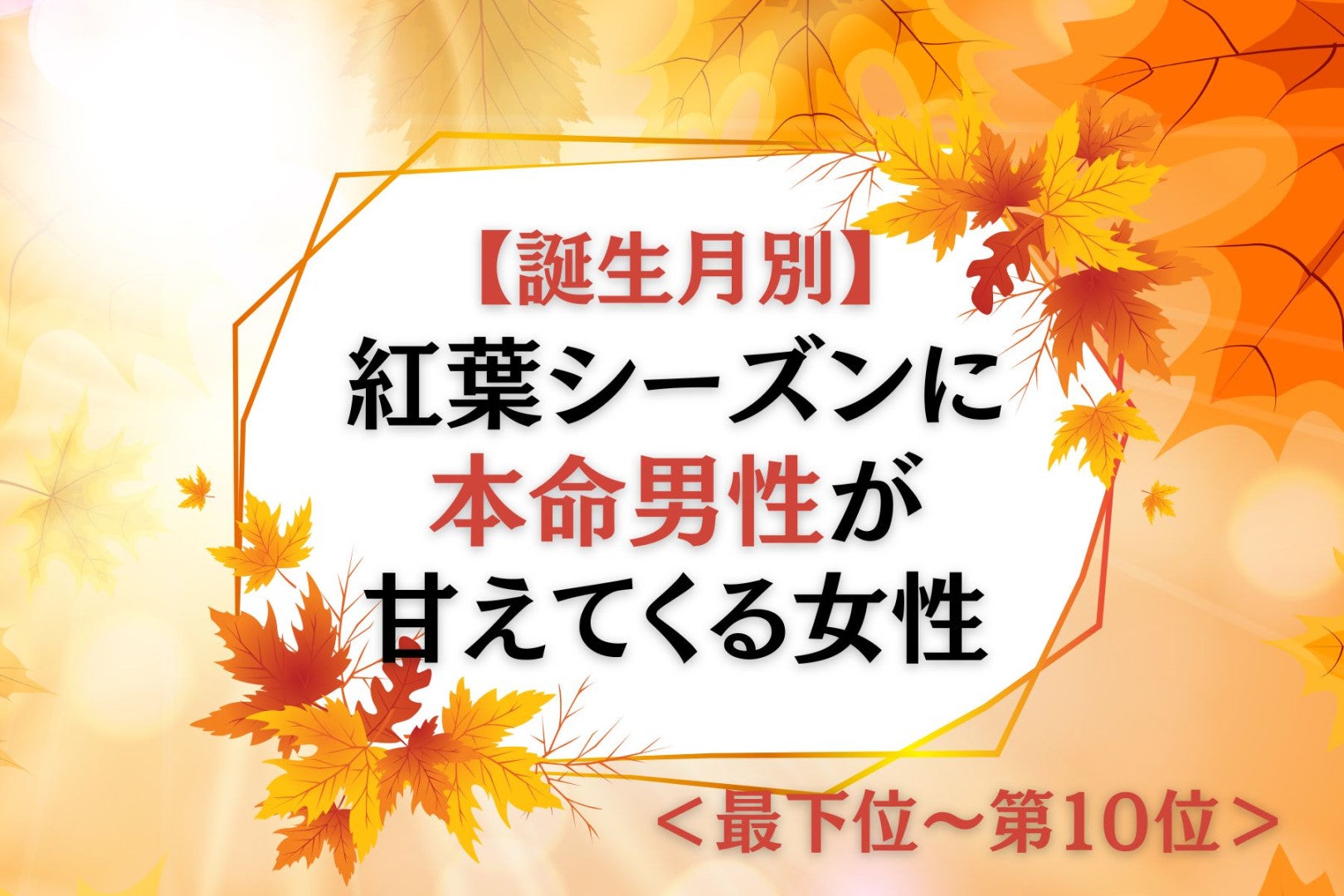 【誕生月別】紅葉シーズンに本命男性が甘えてくる女性ランキング＜最下位～第１０位＞