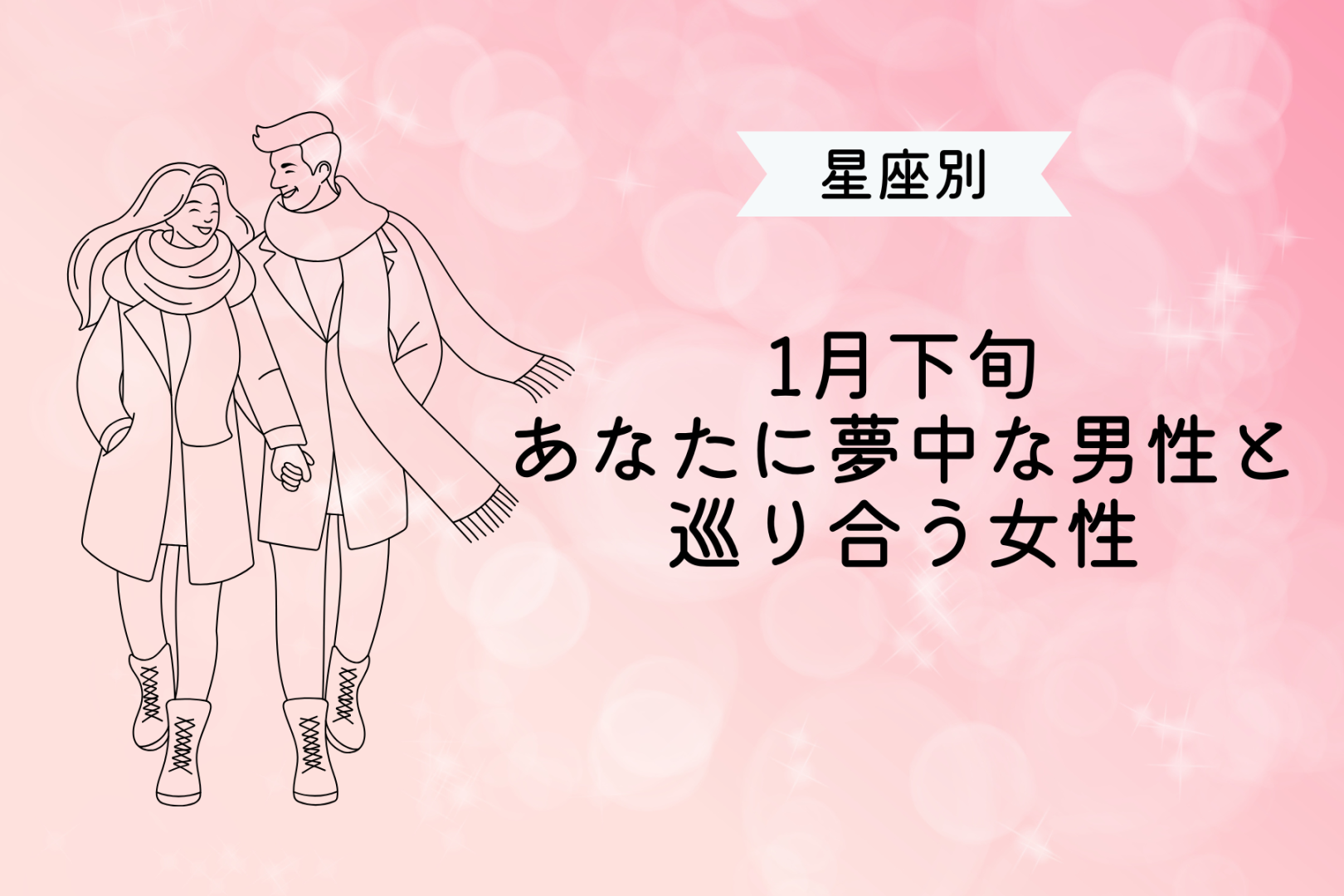 【星座別】１月下旬、「あなたに夢中」な男性と巡り会う女性ランキング＜第１位～第３位＞