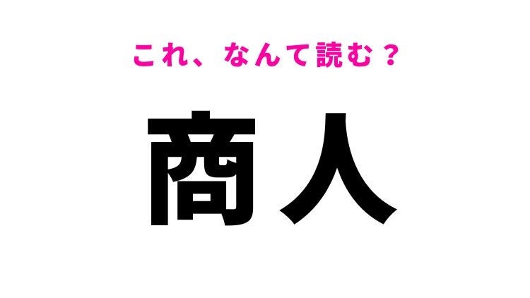 【漢字クイズ】「商人」はなんて読む？「しょうにん」ではない読み方！