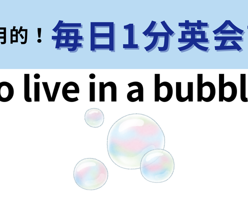 「to live in a bubble」の意味は?直訳はしないで...!【1分英会話】