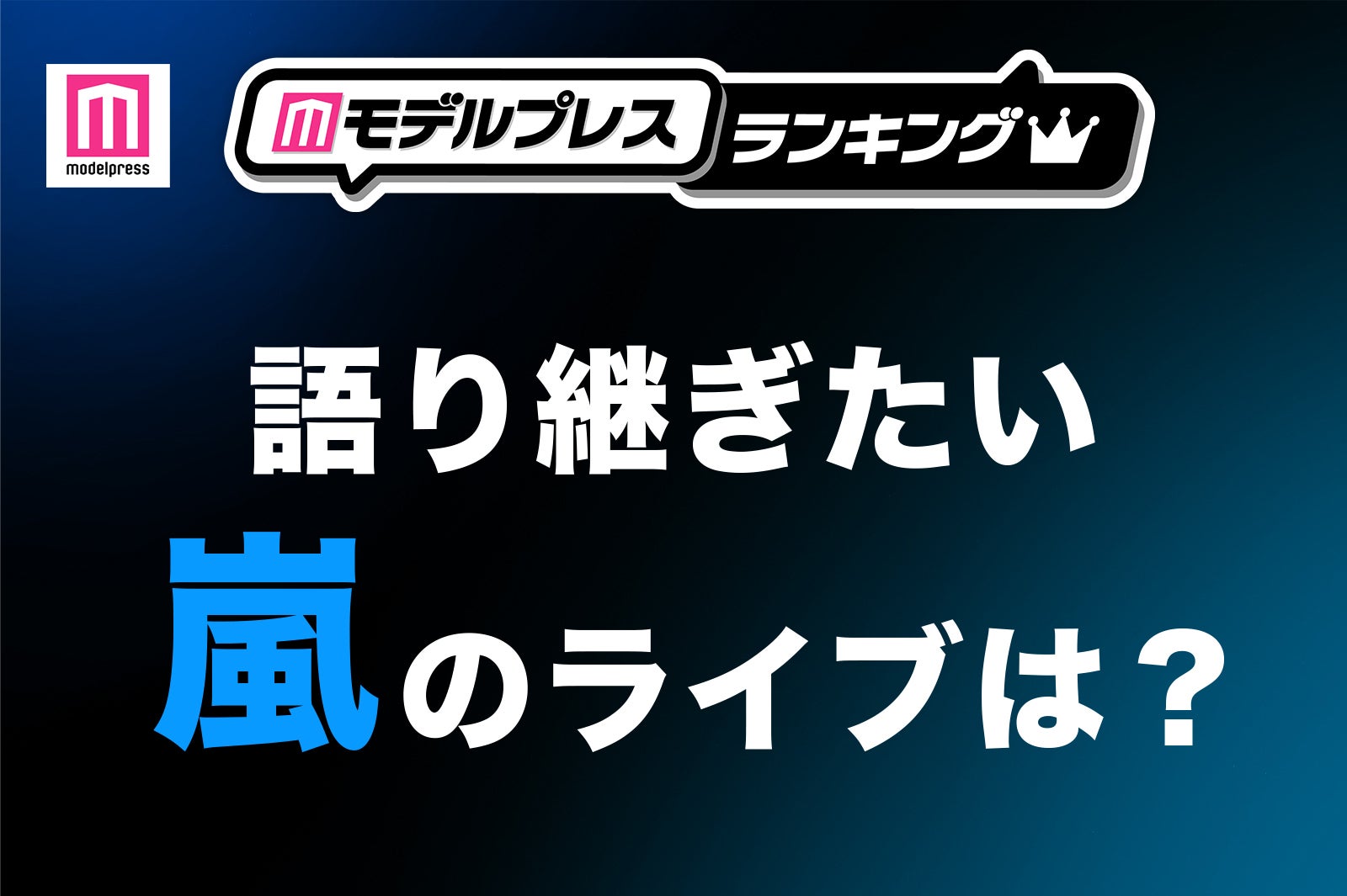 ＜投票受付中＞ファンが選ぶ「語り継ぎたい嵐のライブ」は？【モデルプレスランキング】