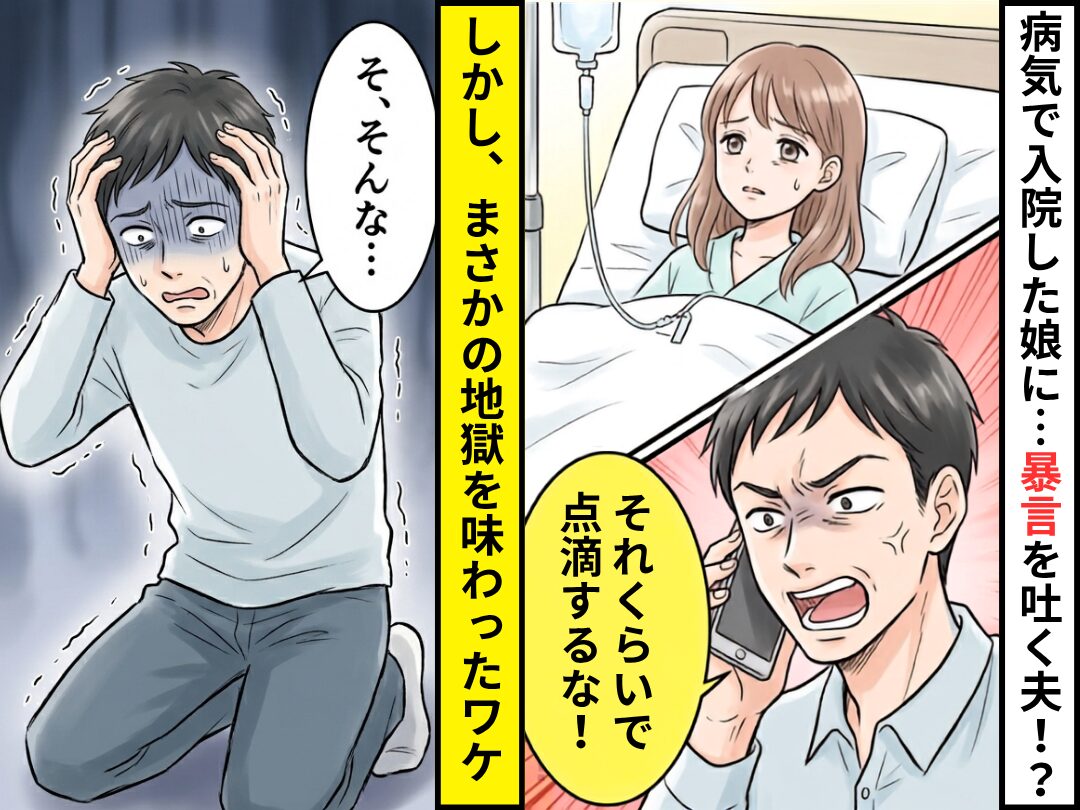 病気で入院した娘に…「それくらいで点滴するな！」暴言を吐く夫！？しかし⇒夫「そ、そんな…」まさかの地獄を味わったワケ