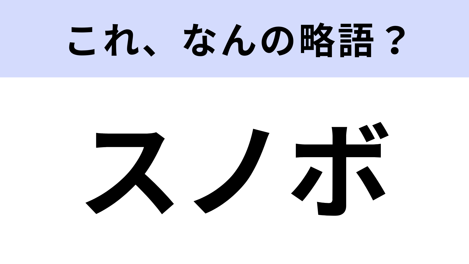 【略語クイズ】「スノボ」はなんの略？冬を代表するスポーツ！
