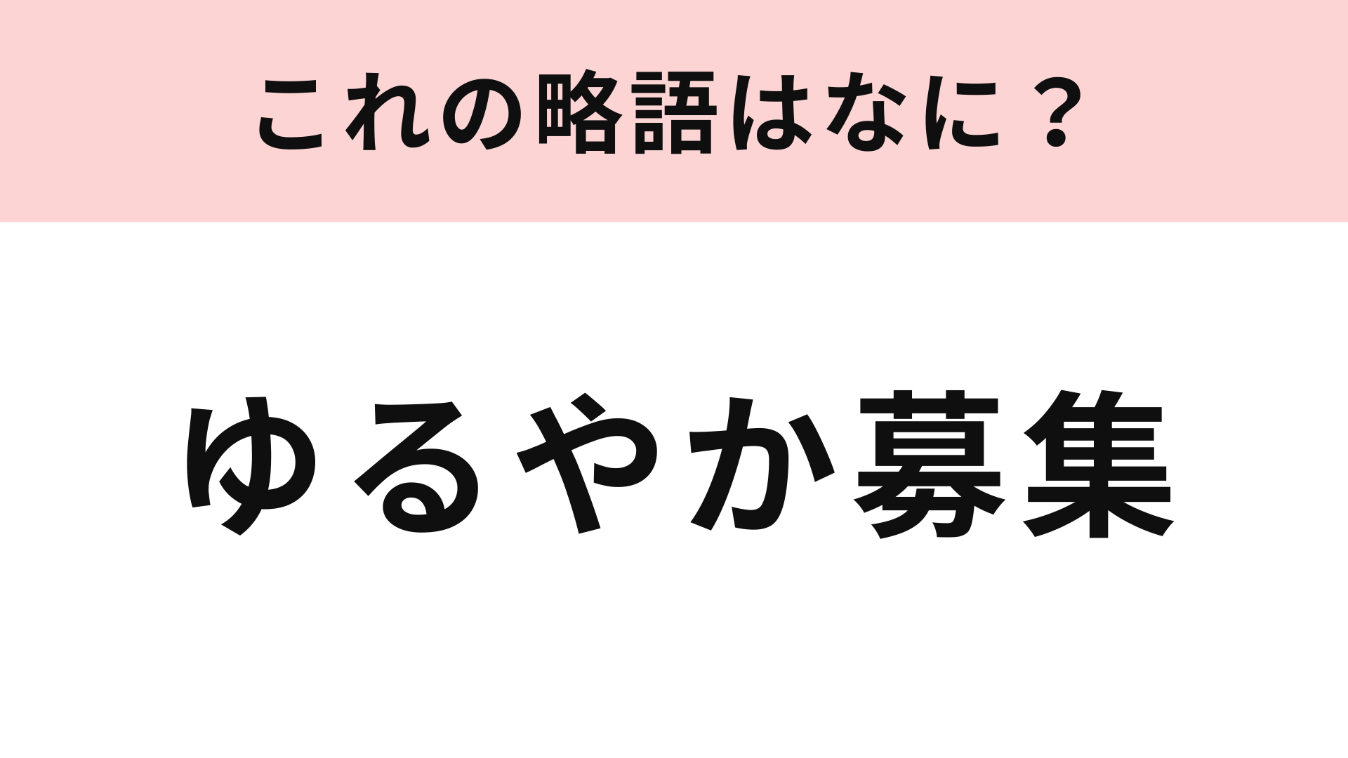 「ゆるやか募集」の略語は？きっと見かけたことがあるはず！