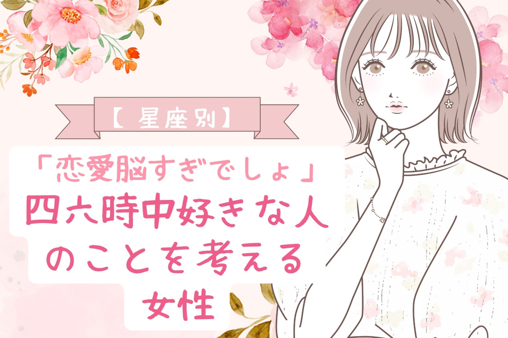 【星座別】「恋愛脳すぎでしょ」四六時中好きな人のことを考える女性ランキング＜最下位～第１０位＞