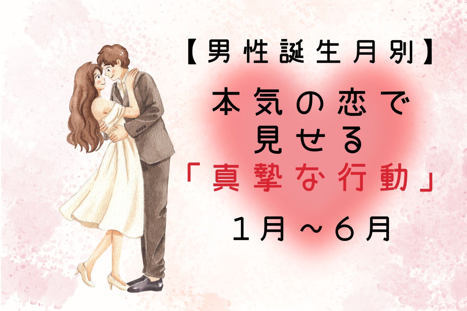 男性の誕生月でわかる！本気の恋で見せる「真摯な行動」＜１月〜６月＞