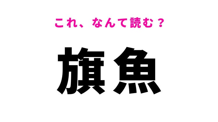 【漢字クイズ】「旗魚」はなんて読む？ある魚を表す難読漢字！