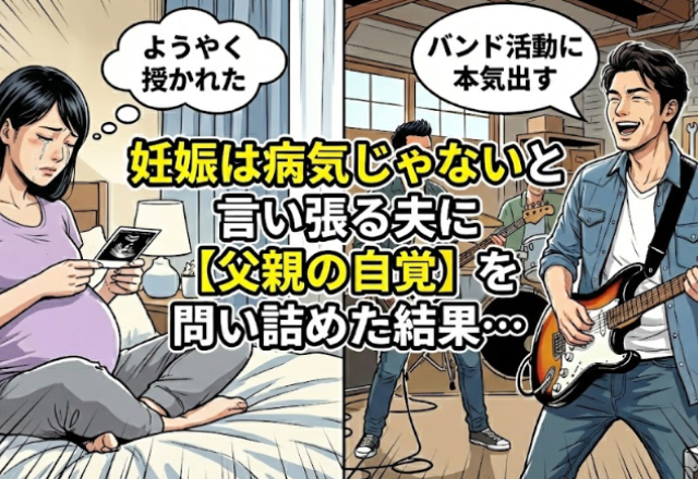 妻「ようやく授かれた」夫「バンド活動に本気出す」妊娠は病気じゃないと言い張る夫に【父親の自覚】を問い詰めた結果…。