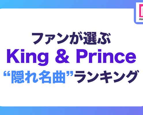 ファンが選ぶ「King & Princeの隠れ名曲」ランキング<1位~10位>