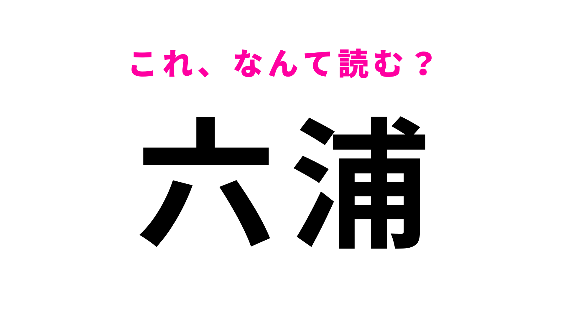 【漢字クイズ】「六浦」はなんて読む？最初の文字はまさかの「む」！？
