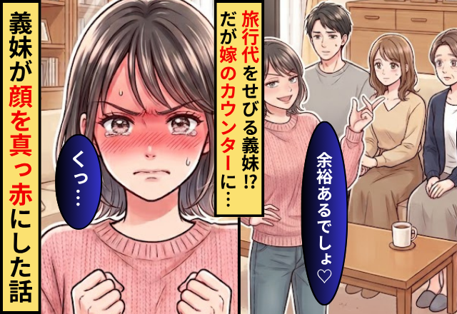 「余裕あるでしょ♡」旅行代をせびる義妹！？だが「なに言ってるの？」嫁の【カウンター】に義妹が顔を真っ赤にした話