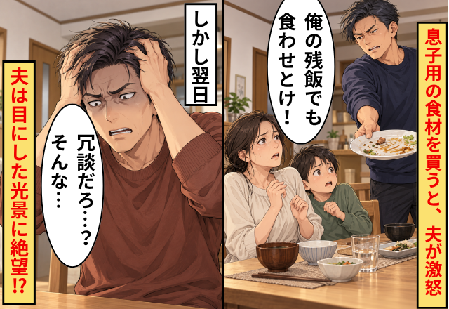 息子用の食材を買うと、夫「俺の残飯でも食わせとけ！」翌日⇒「冗談だろ…？そんな…」夫は目にした光景に絶望！？