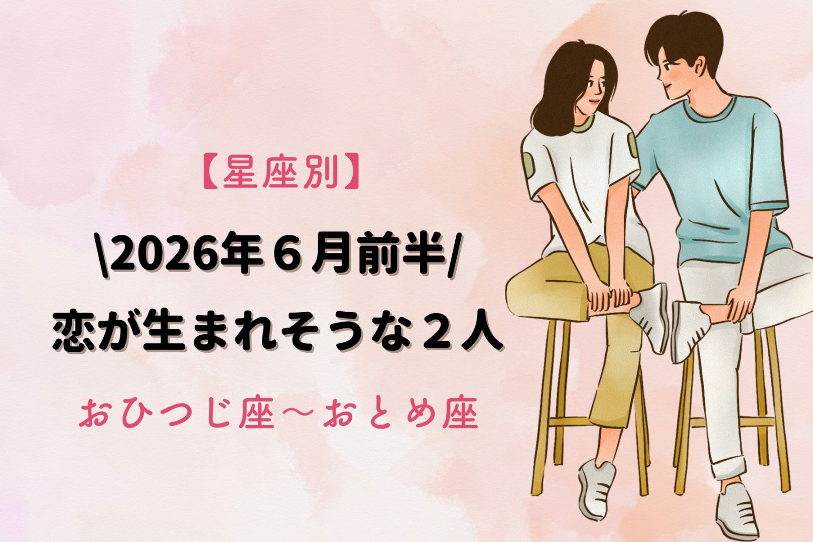 【星座別】2026年６月前半、恋が生まれそうな２人ランキング＜おひつじ座〜おとめ座＞