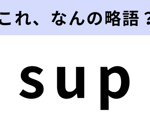 「sup」はなんの略?英語でチャットするときに使ってみたい!【略語クイズ】