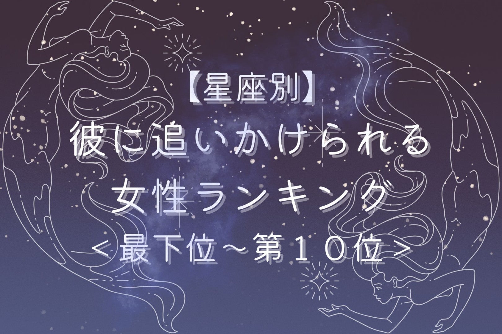 【星座別】３月後半、彼に追いかけられる女性ランキング＜最下位～第１０位＞