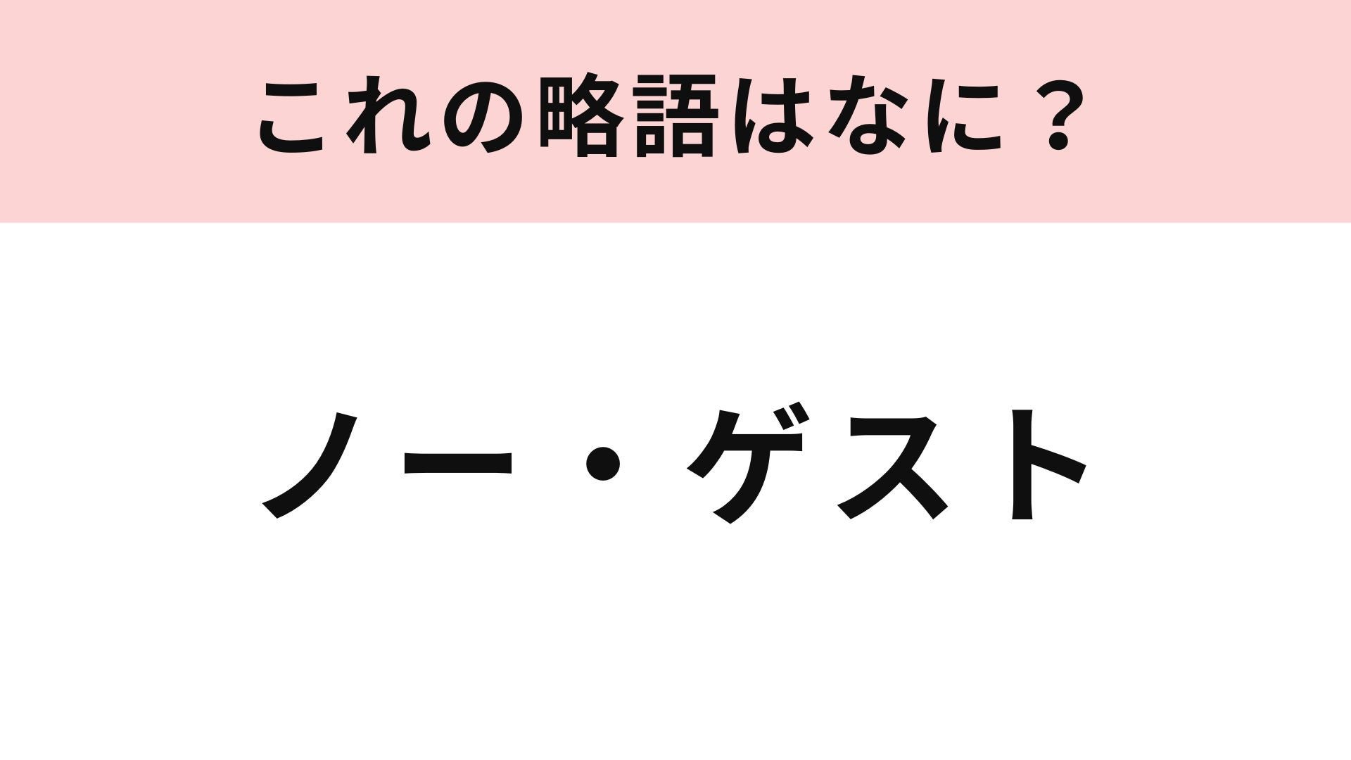 【略語クイズ】「ノー・ゲスト」の略語は？飲食店で聞いたことがあるかも...！