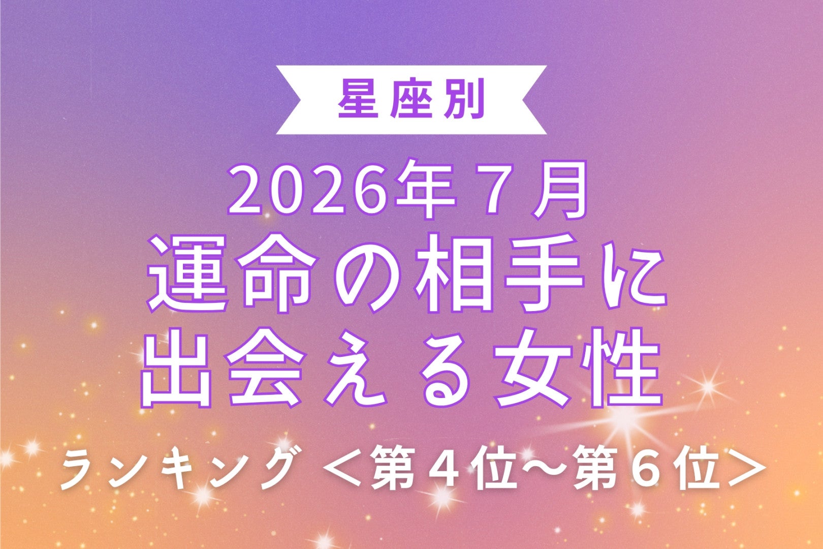 【星座別】2026年７月、運命の相手に出会える女性 ランキング＜第４位〜第６位＞