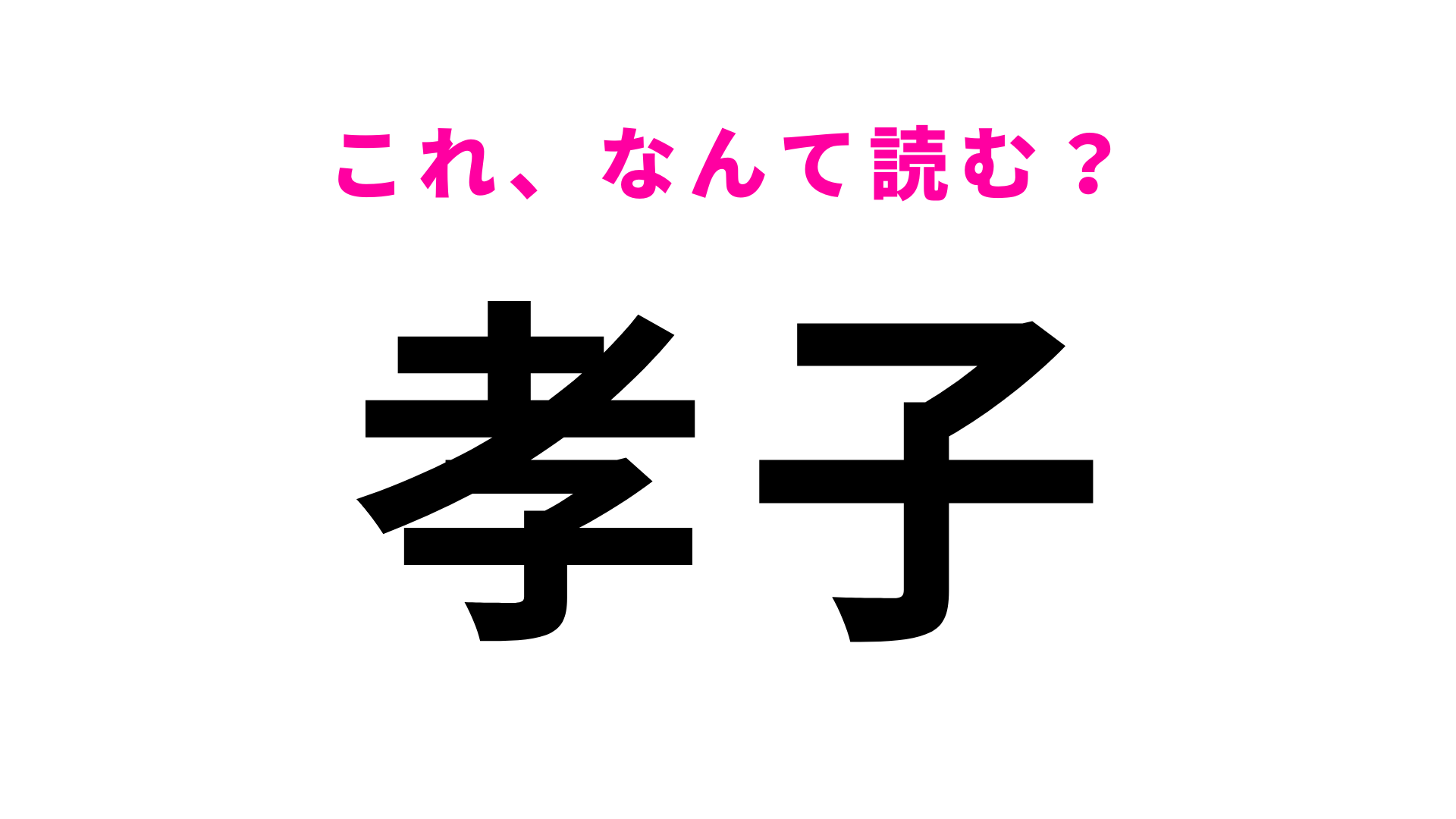 「孝子」はなんて読む？最初の文字は「き」！？
