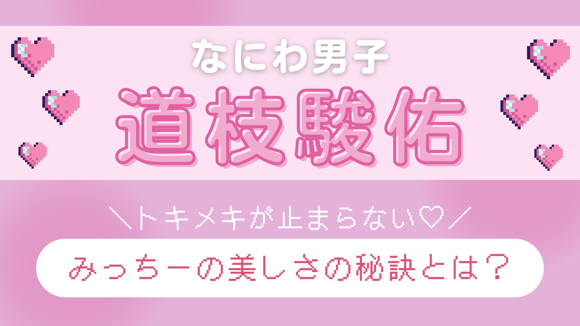 【なにわ男子・道枝駿佑】が思う“美しい人”って？日々更新し続ける「美しさの秘訣」について迫る♡