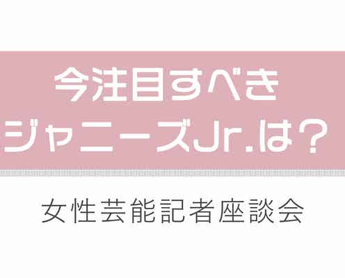 今注目のジャニーズJr.は誰?次世代スター候補を探せ<女性芸能記者座談会>