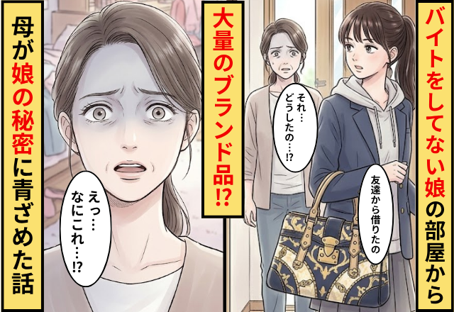 バイトをしてない娘の部屋から”大量のブランド品”が！？母が知らない【娘の秘密】に青ざめた話