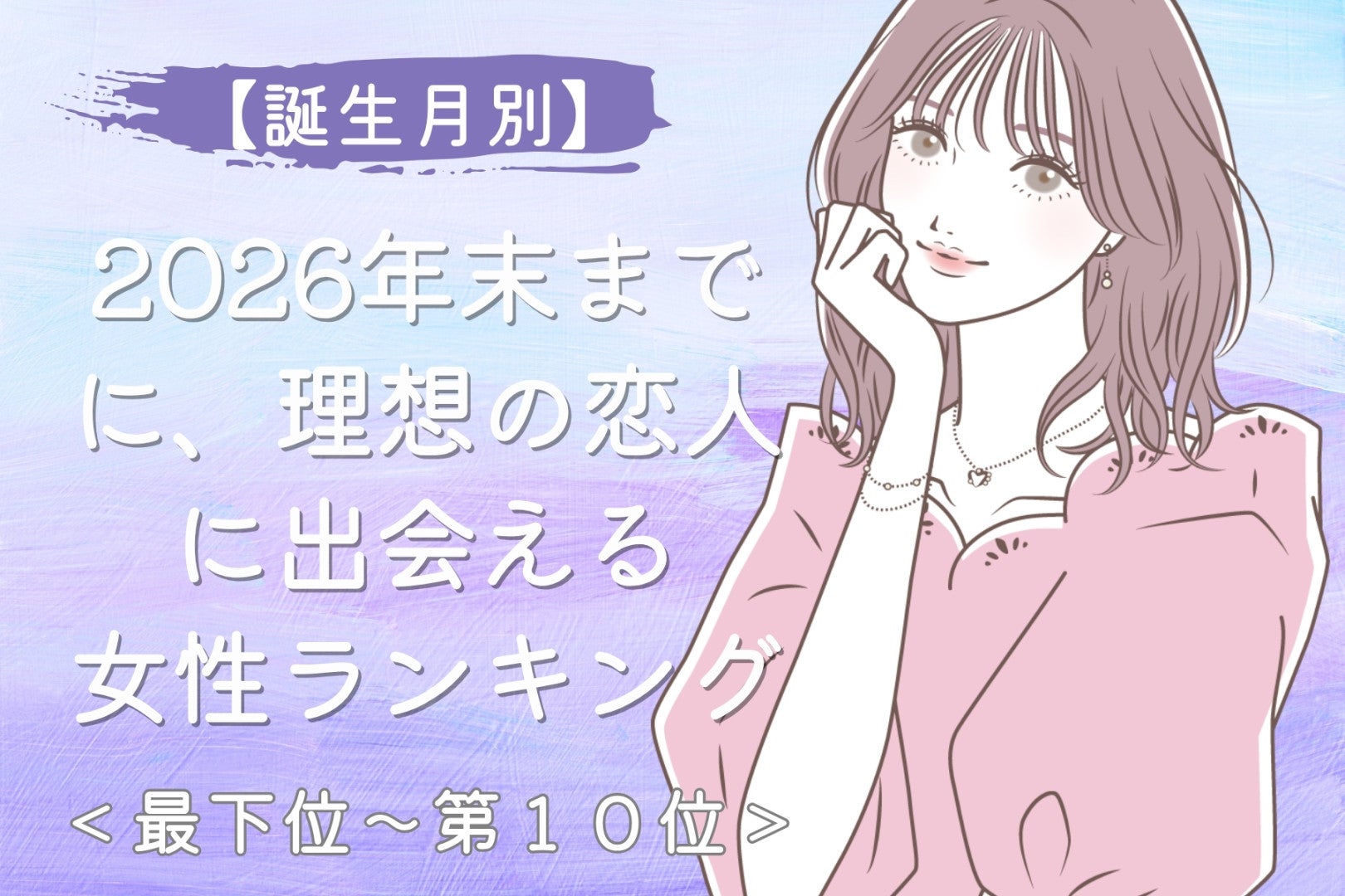 【誕生月別】2026年末までに、理想の恋人に出会える女性ランキング＜最下位～第１０位＞