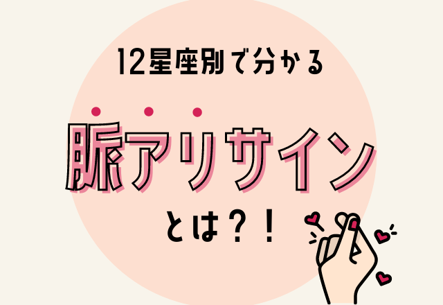 完全保存版 見逃してない 12星座別の 脈アリサイン とは モデルプレス