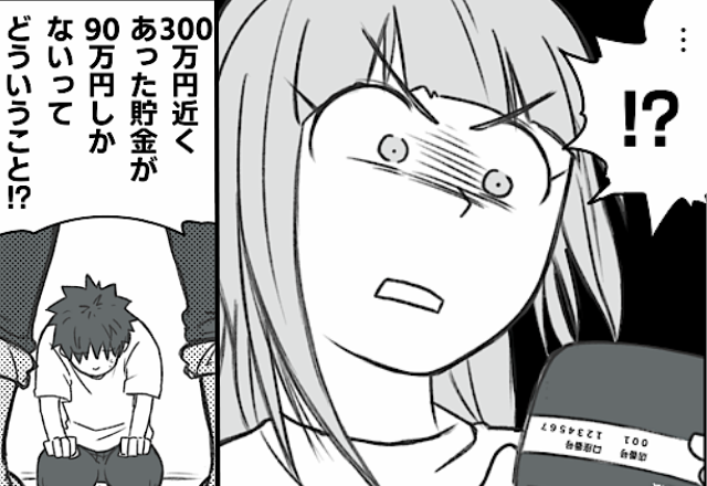 妻の貯金が【300万円→90万円】に激減！？すぐに夫を問い詰めると⇒金の“使い道”に…妻「嘘でしょ…」