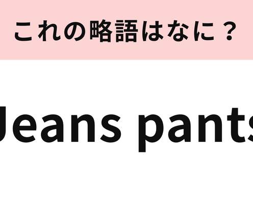 「Jeans pants」の略語は?あなたも今履いているかも…!