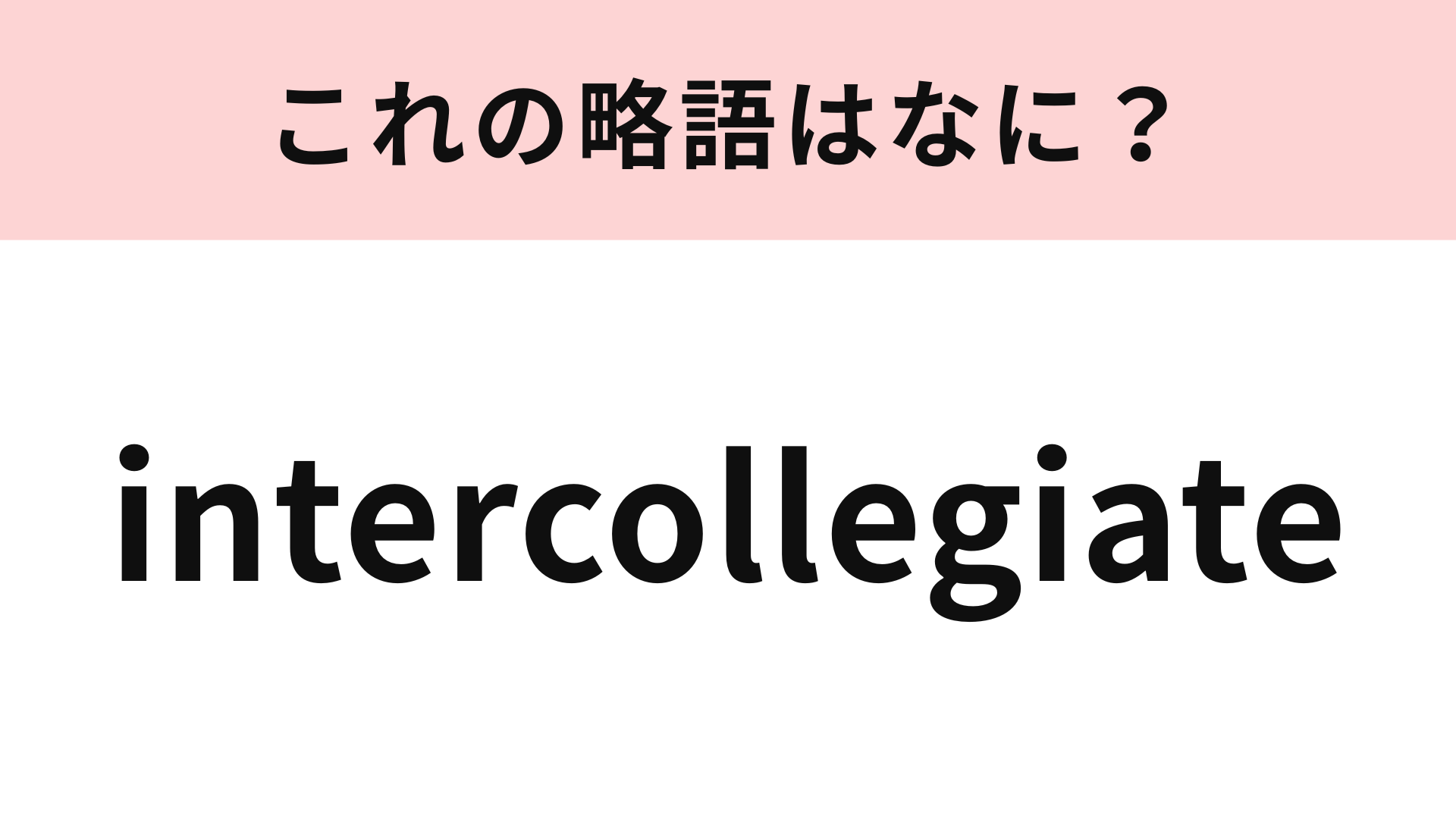 「intercollegiate」の略語は？1度は耳にしたことがあるはず！