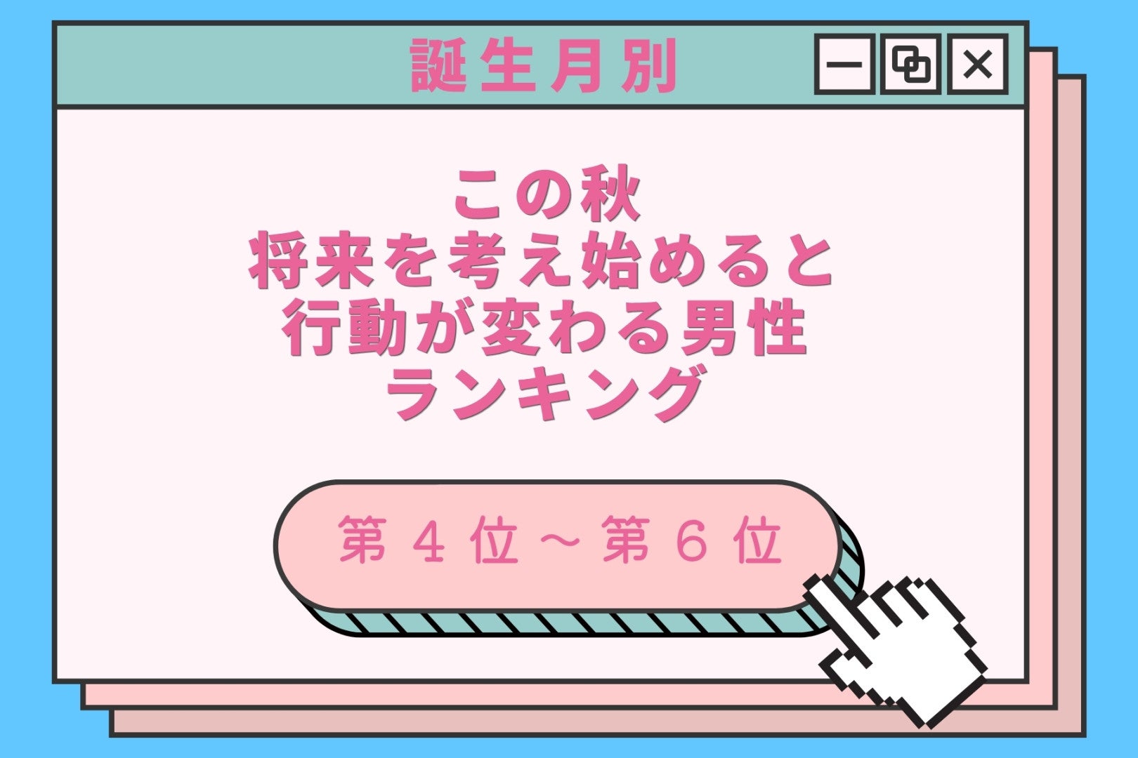 【誕生月別】この秋、将来を考え始めると行動が変わる男性ランキング＜第４位〜第６位＞