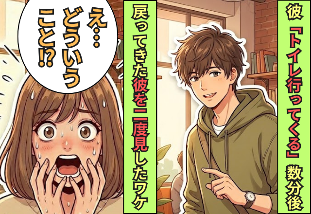 彼「トイレ行ってくる」数分後⇒彼女「え…どういうこと？」戻ってきた彼を二度見した理由