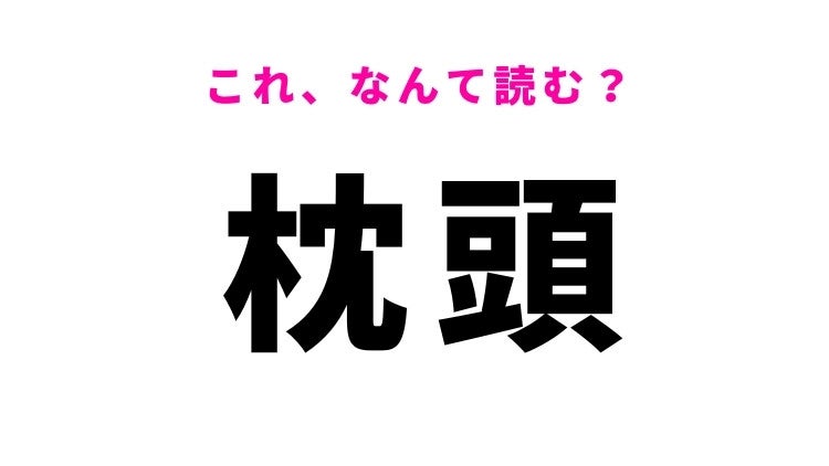 【漢字クイズ】「枕頭」はなんて読む？「まくらあたま」ではありません