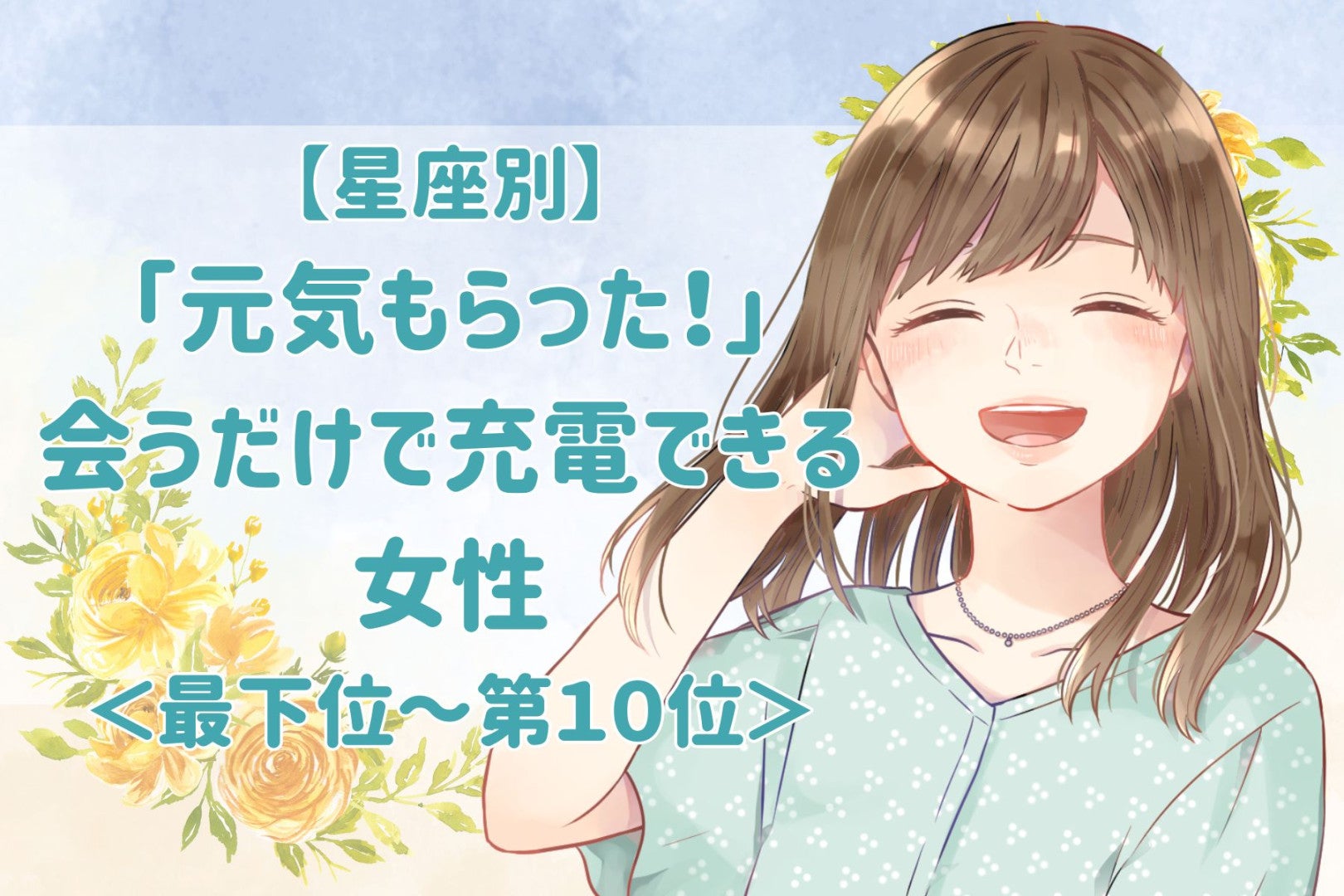 【星座別】「元気もらった！」会うだけで充電できる女性ランキング＜最下位～第１０位＞