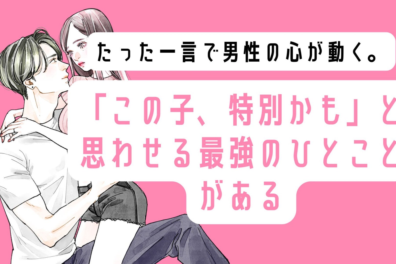 たった一言で男性の心が動く。「この子、特別かも」と思わせる最強のひとことがある