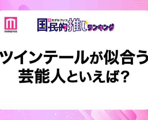 <終了>ツインテールが似合う芸能人は?【モデルプレス国民的推しランキング】