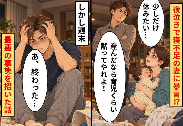 夫「産んだなら育児くらい黙ってやれよ！」夜泣きで寝不足の妻に暴言！？しかし週末⇒「あ、終わった…」最悪の事態を招いた話