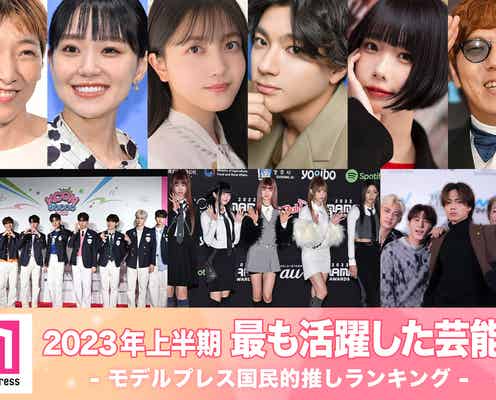 2023年上半期「最も活躍した芸能人」10組を発表【モデルプレス国民的推しランキング】