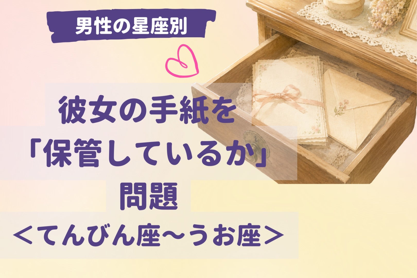 男性の星座でわかる！彼女の手紙を「保管しているか」問題＜てんびん座〜うお座＞