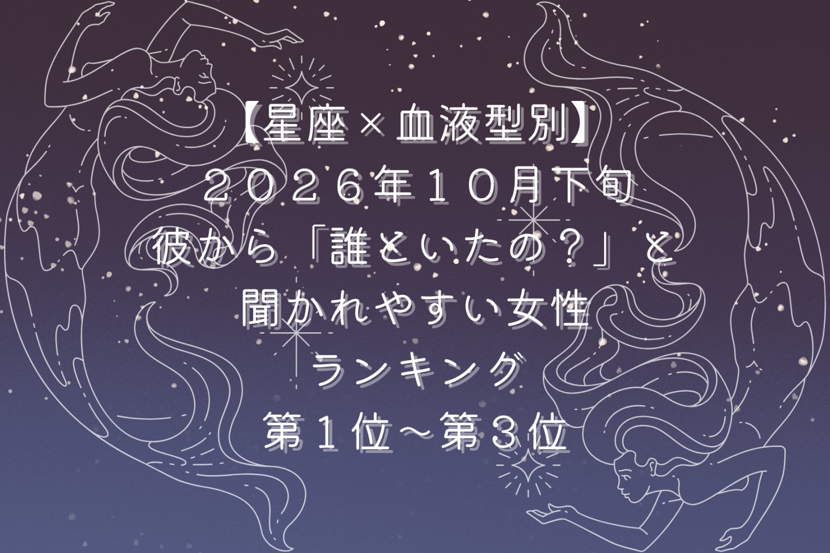 【星座×血液型別】2026年10月下旬、彼から「誰といたの？」と聞かれやすい女性ランキング＜第１位〜第３位＞