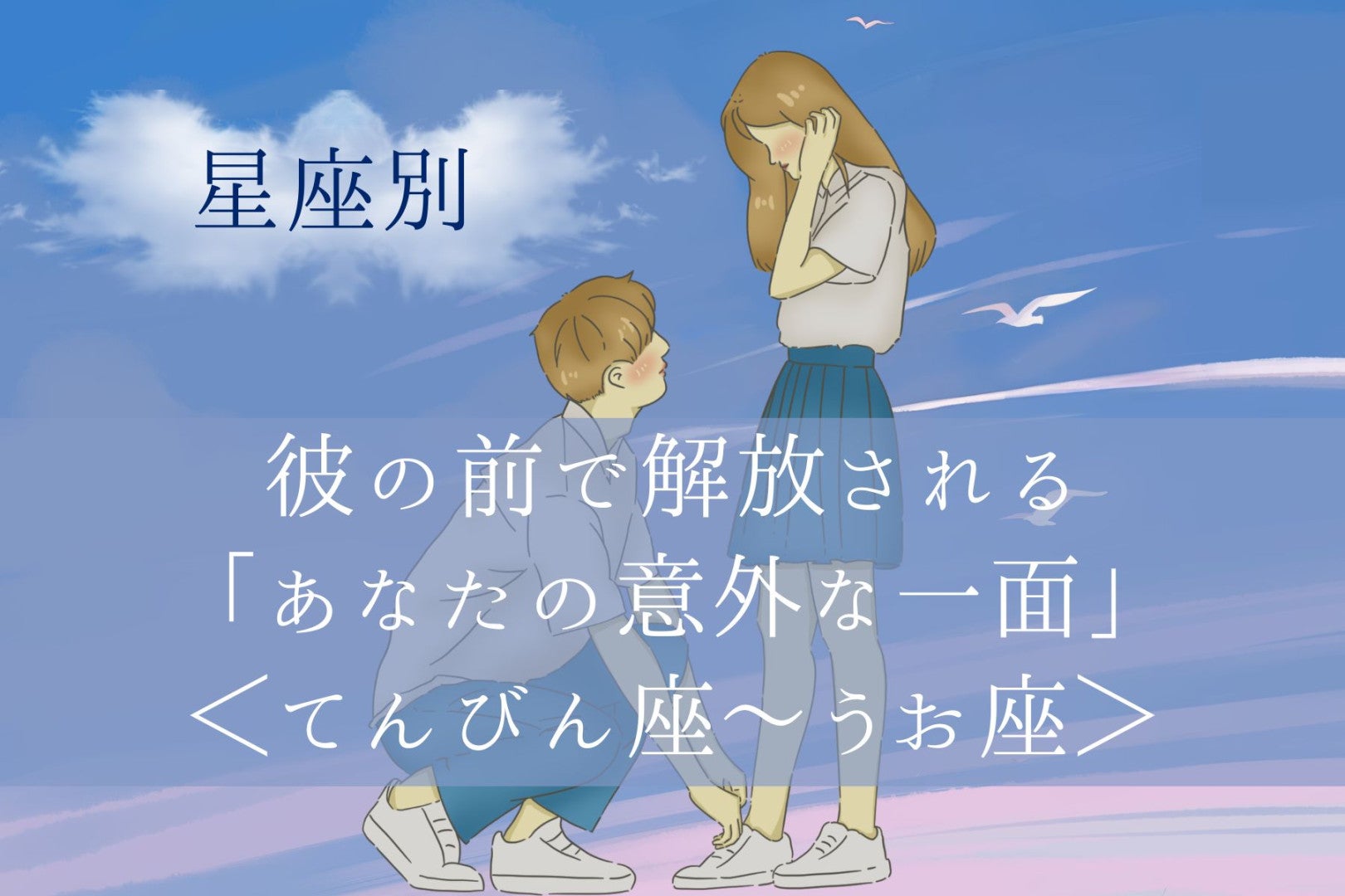 【星座別】彼の前で解放される「あなたの意外な一面」＜てんびん座〜うお座＞