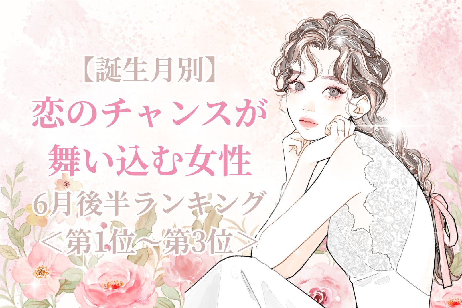 【誕生月別】６月後半、恋のチャンスが舞い込む女性ランキング＜第１位～第３位＞