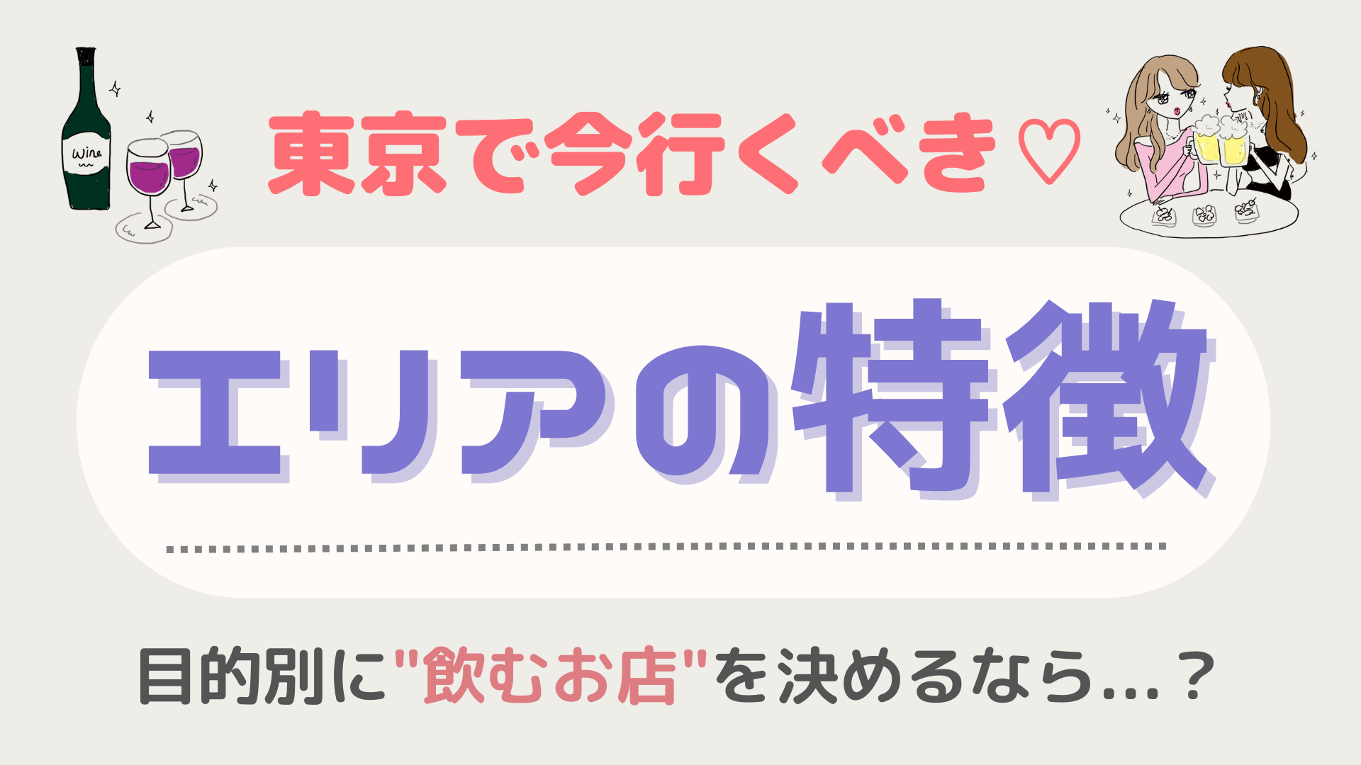 目的別に飲むお店を決めるなら？【東京】で今行くべき“エリアの特徴”をご紹介♡