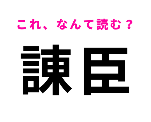 【諌臣】はなんて読む?読めたらすごい!