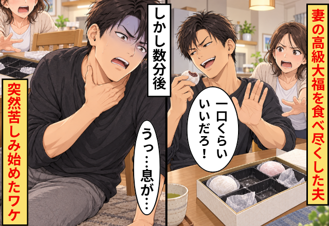 「一口くらいいいだろ！」私の“高級大福”を食べ尽くした夫。しかし数分後⇒「うっ、息が…」突然苦しみ始めたワケ